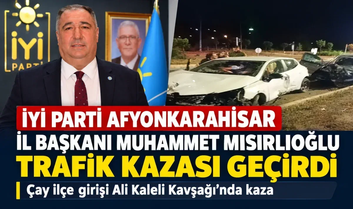 İyi Parti İl Başkanı Mısırlıoğlu trafik kazası geçirdi